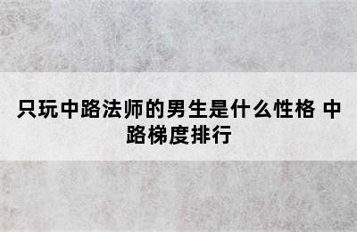 只玩中路法师的男生是什么性格 中路梯度排行